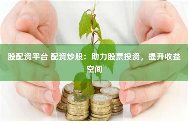 股配资平台 配资炒股：助力股票投资，提升收益空间