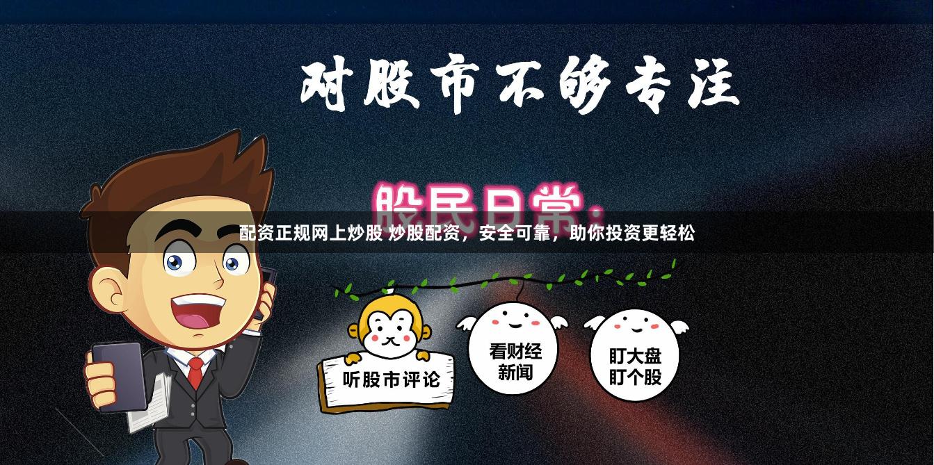 配资正规网上炒股 炒股配资，安全可靠，助你投资更轻松