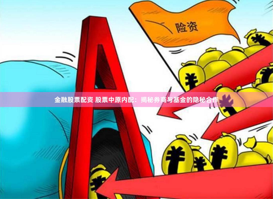 金融股票配资 股票中原内配：揭秘券商与基金的隐秘合作