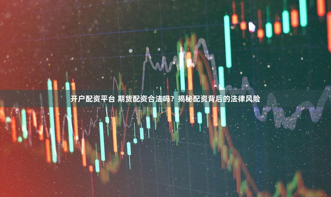 开户配资平台 期货配资合法吗？揭秘配资背后的法律风险