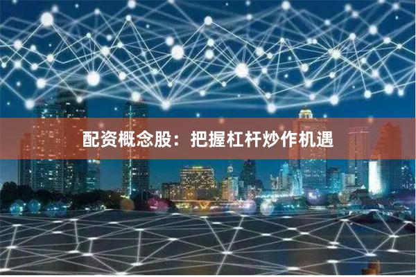 配资概念股：把握杠杆炒作机遇