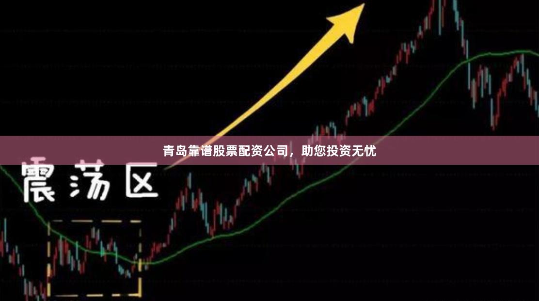 青岛靠谱股票配资公司，助您投资无忧