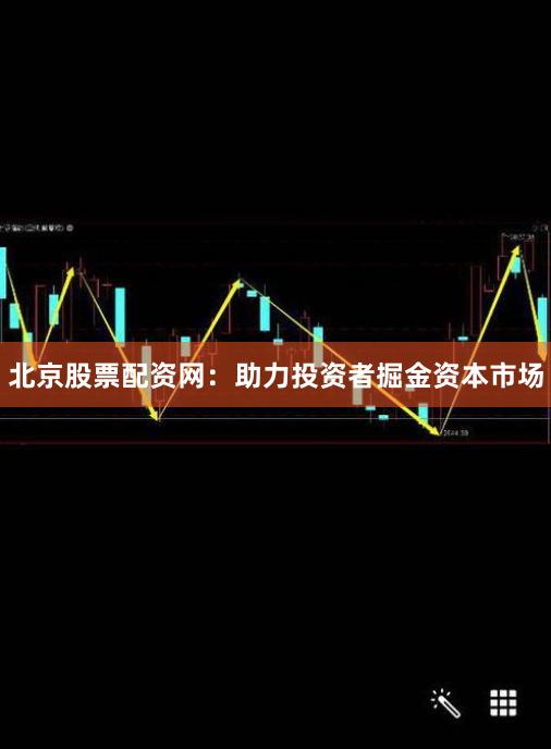 北京股票配资网：助力投资者掘金资本市场