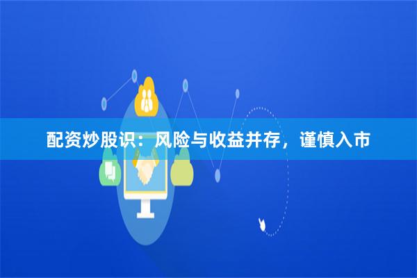 配资炒股识：风险与收益并存，谨慎入市