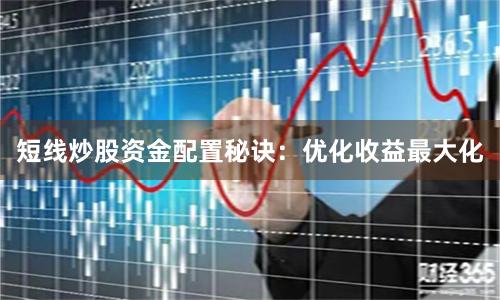 短线炒股资金配置秘诀：优化收益最大化