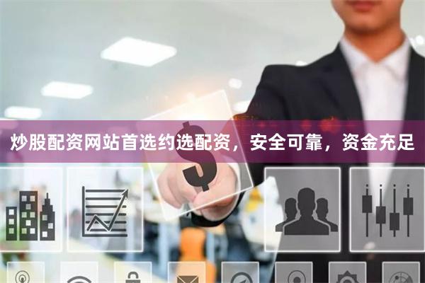 炒股配资网站首选约选配资，安全可靠，资金充足