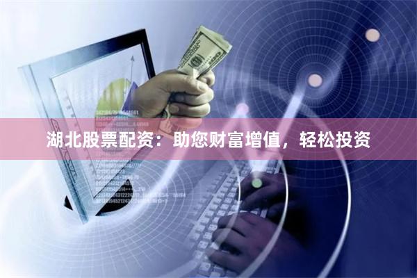 湖北股票配资：助您财富增值，轻松投资