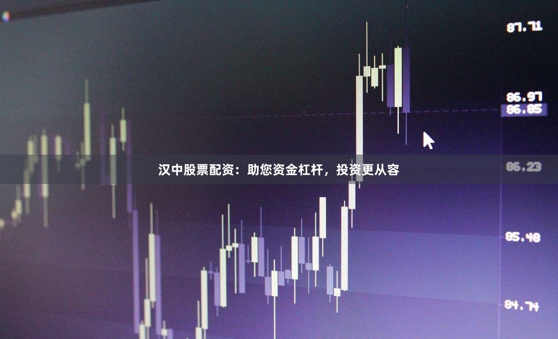 汉中股票配资：助您资金杠杆，投资更从容
