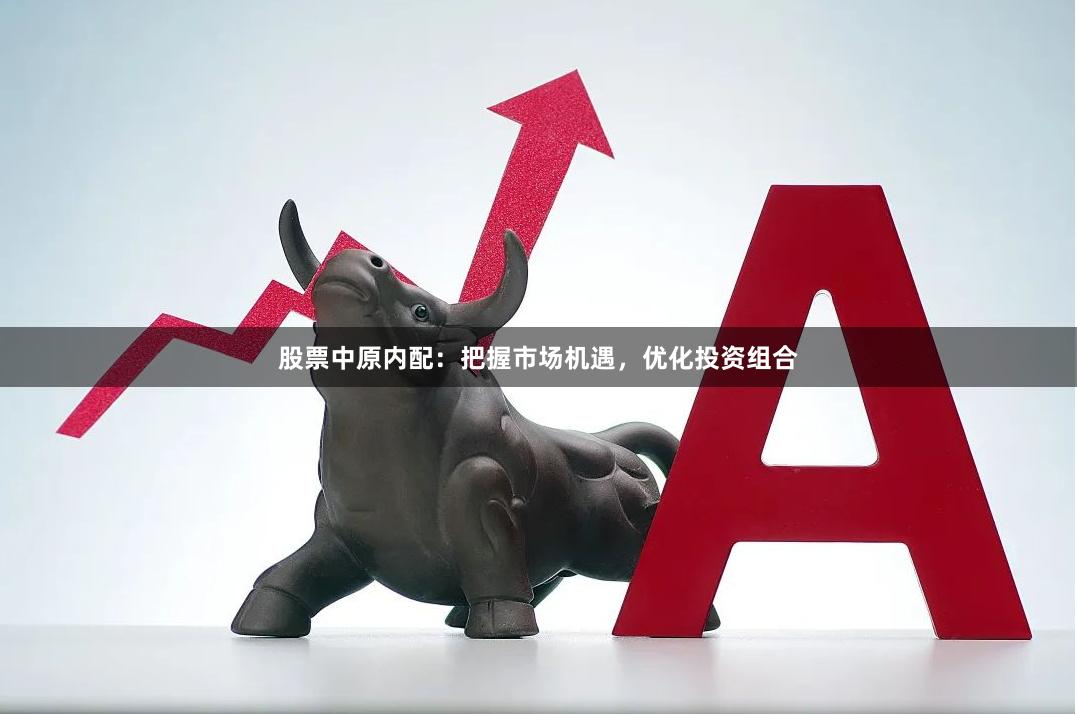 股票中原内配：把握市场机遇，优化投资组合
