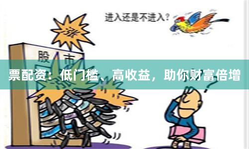 票配资：低门槛、高收益，助你财富倍增