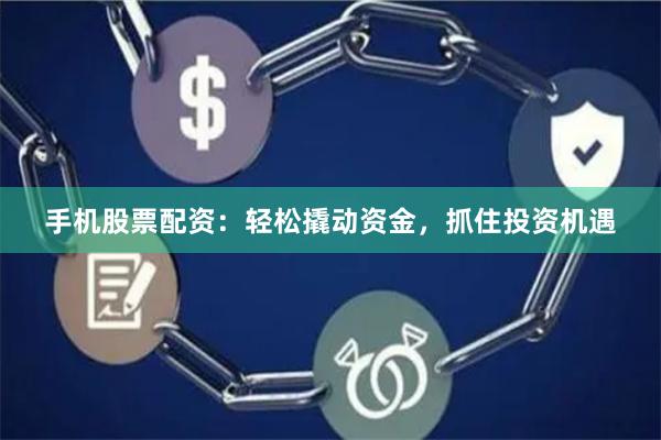 手机股票配资：轻松撬动资金，抓住投资机遇