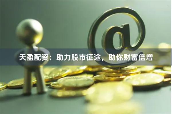 天盈配资：助力股市征途，助你财富倍增
