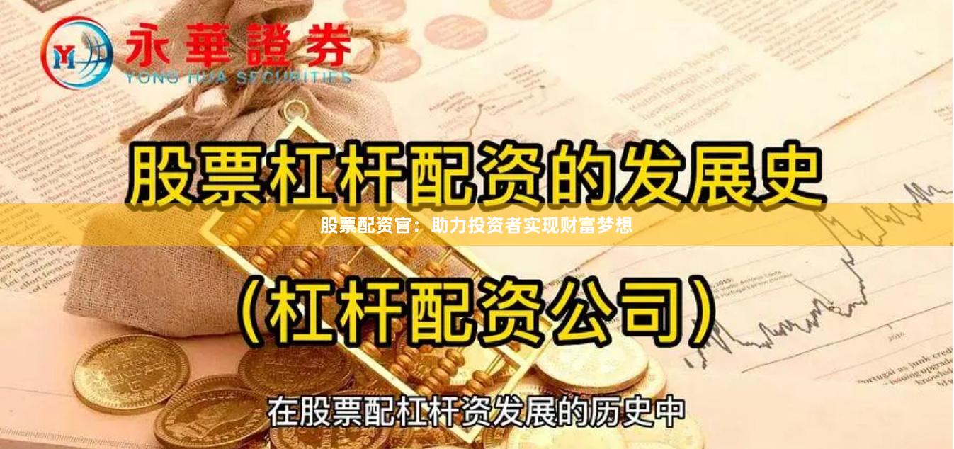 股票配资官：助力投资者实现财富梦想