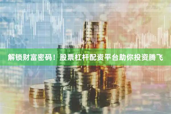 解锁财富密码！股票杠杆配资平台助你投资腾飞