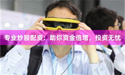 专业炒股配资：助你资金倍增，投资无忧