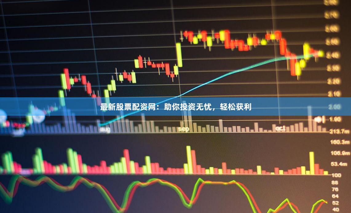 最新股票配资网:助你投资无忧,轻松获利