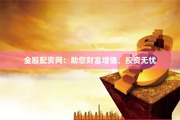 金股配资网:助您财富增值,投资无忧