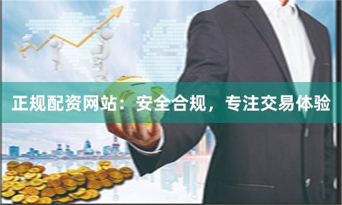 正规配资网站：安全合规，专注交易体验