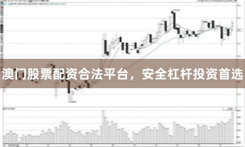澳门股票配资合法平台，安全杠杆投资首选