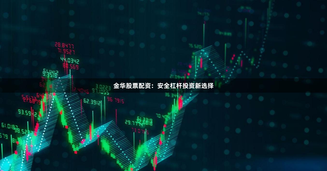 金华股票配资:安全杠杆投资新选择