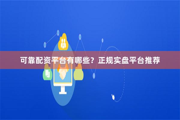 可靠配资平台有哪些?正规实盘平台推荐
