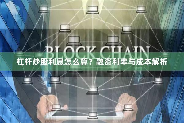 杠杆炒股利息怎么算？融资利率与成本解析