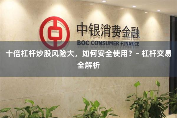 十倍杠杆炒股风险大，如何安全使用？- 杠杆交易全解析