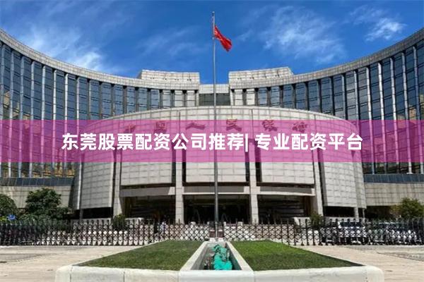 东莞股票配资公司推荐| 专业配资平台