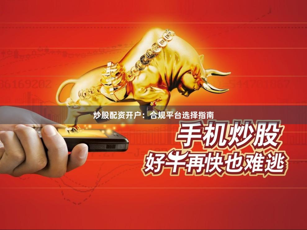炒股配资开户：合规平台选择指南