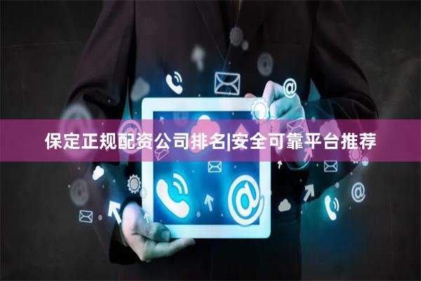 保定正规配资公司排名|安全可靠平台推荐