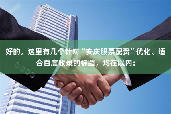 好的，这里有几个针对“安庆股票配资”优化、适合百度收录的标题，均在以内：