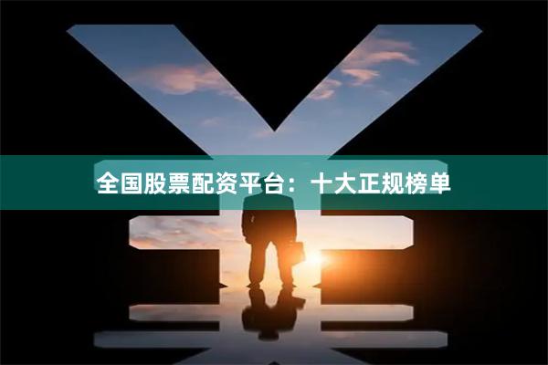 全国股票配资平台：十大正规榜单