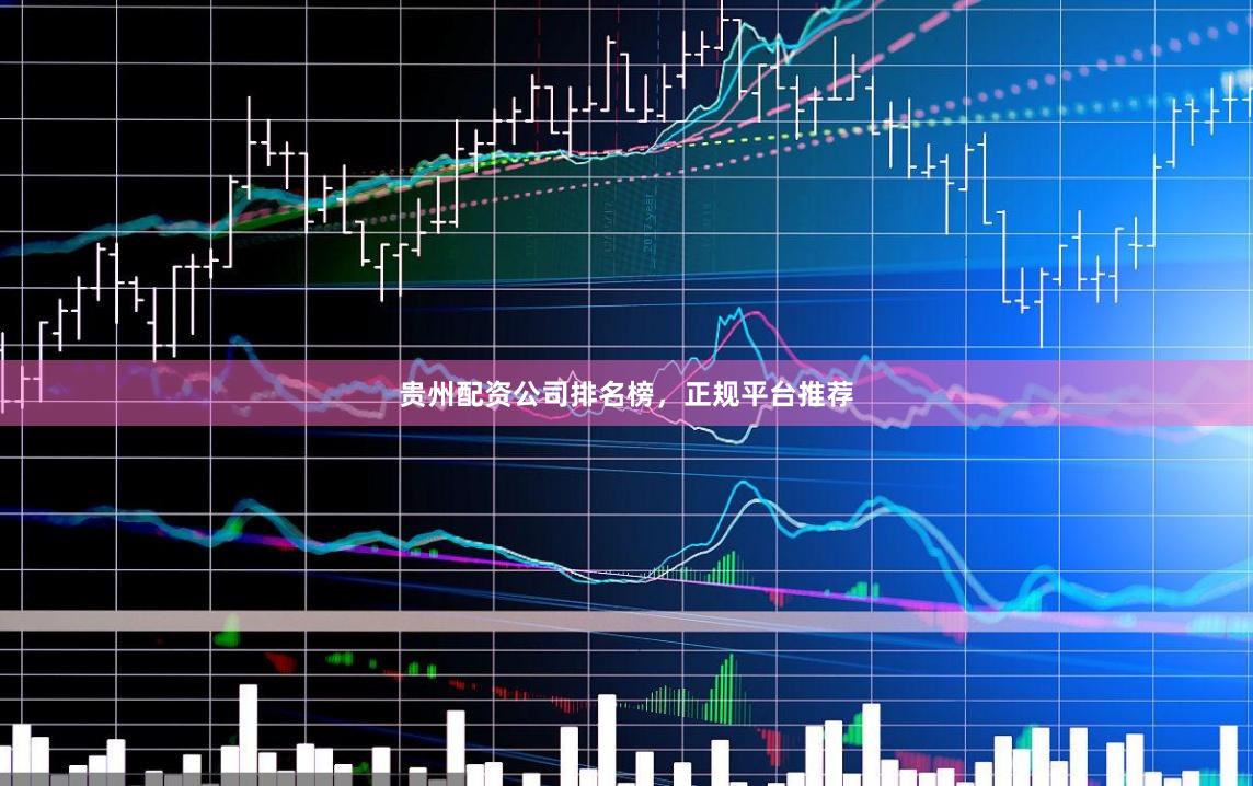 贵州配资公司排名榜,正规平台推荐