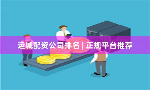 运城配资公司排名 | 正规平台推荐