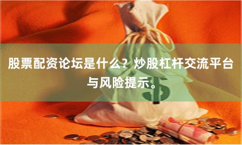 股票配资论坛是什么?炒股杠杆交流平台与风险提示。