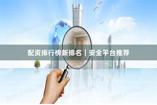 配资排行榜新排名｜安全平台推荐