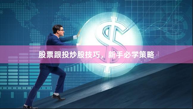 股票跟投炒股技巧，新手必学策略