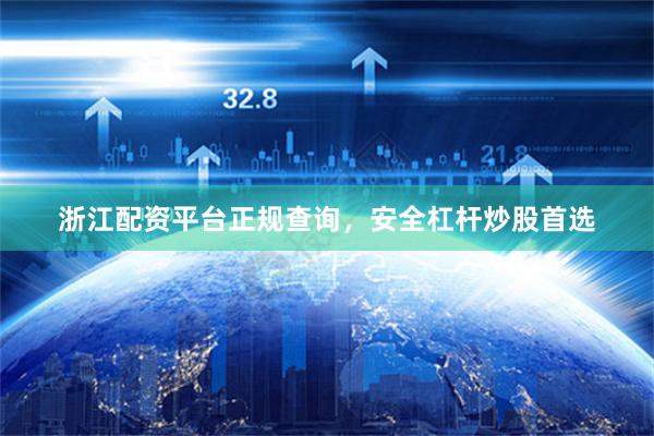 浙江配资平台正规查询,安全杠杆炒股首选