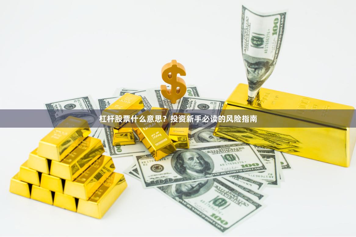 杠杆股票什么意思？投资新手必读的风险指南