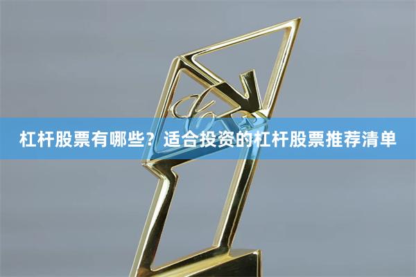 杠杆股票有哪些？适合投资的杠杆股票推荐清单