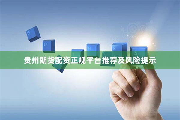 贵州期货配资正规平台推荐及风险提示