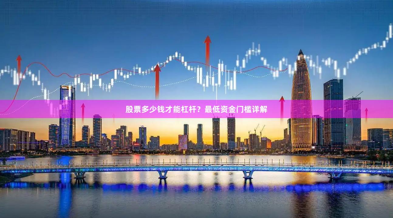 股票多少钱才能杠杆？最低资金门槛详解