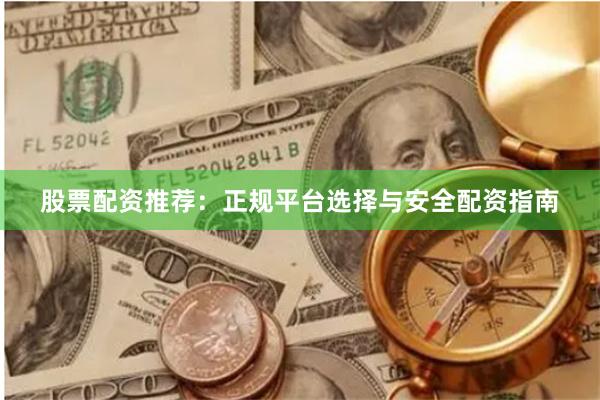 股票配资推荐:正规平台选择与安全配资指南