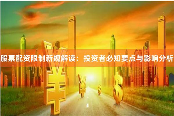 股票配资限制新规解读：投资者必知要点与影响分析