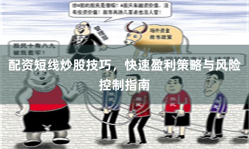 配资短线炒股技巧，快速盈利策略与风险控制指南