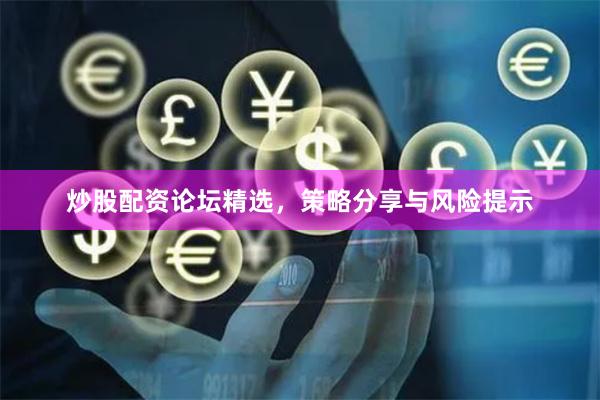 炒股配资论坛精选，策略分享与风险提示
