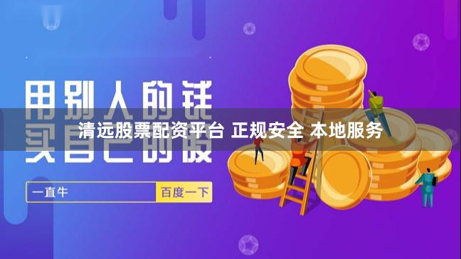 清远股票配资平台 正规安全 本地服务