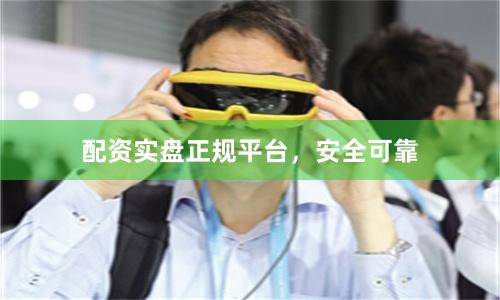 配资实盘正规平台，安全可靠