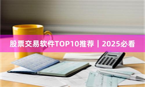 股票交易软件TOP10推荐｜2025必看
