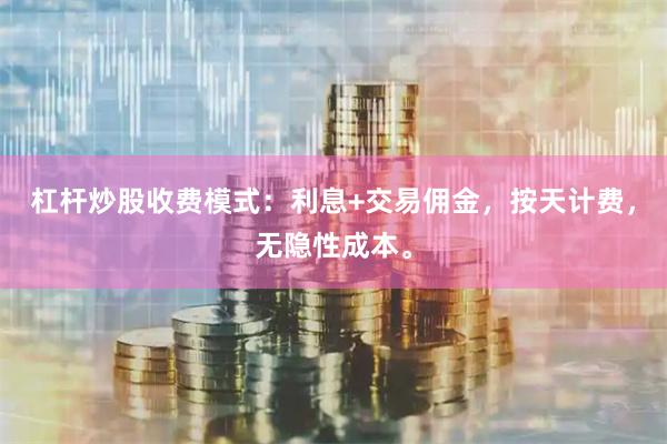 杠杆炒股收费模式：利息+交易佣金，按天计费，无隐性成本。